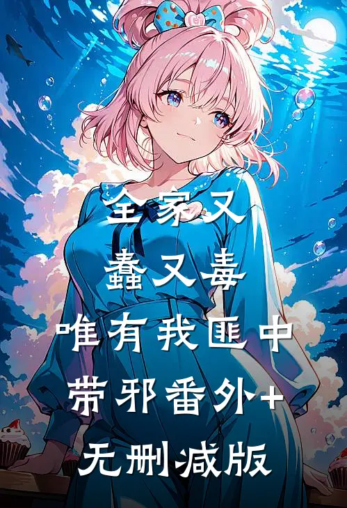 全家又蠢又毒，唯有我匪中带邪番外+无删减版