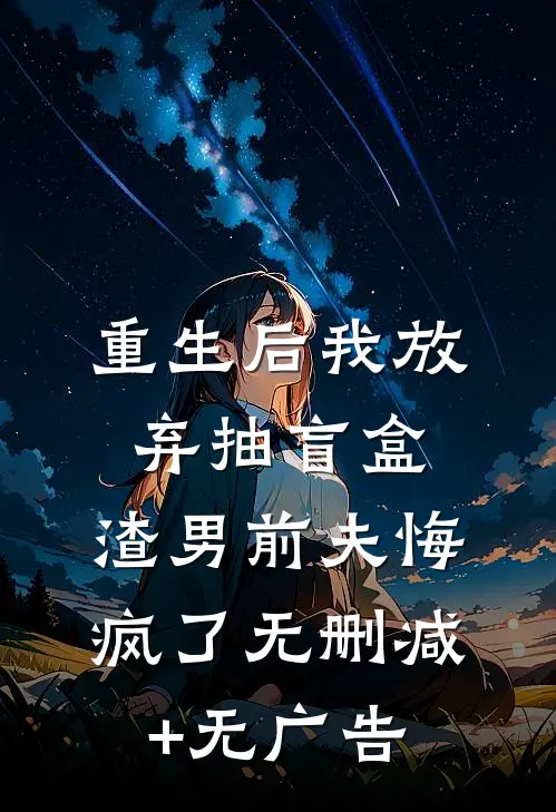 重生后我放弃抽盲盒，渣男前夫悔疯了无删减+无广告