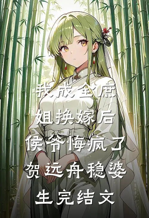 我成全庶姐换嫁后，侯爷悔疯了贺远舟稳婆生完结文