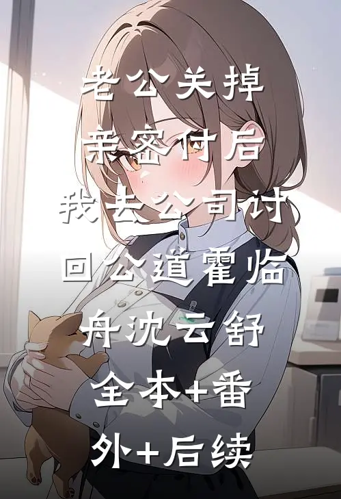 老公关掉亲密付后，我去公司讨回公道霍临舟沈云舒全本+番外+后续