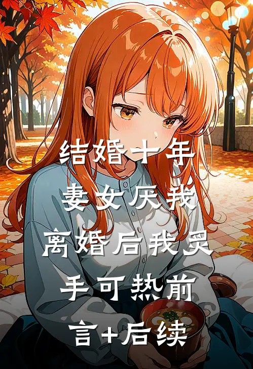 结婚十年，妻女厌我，离婚后我炙手可热前言+后续