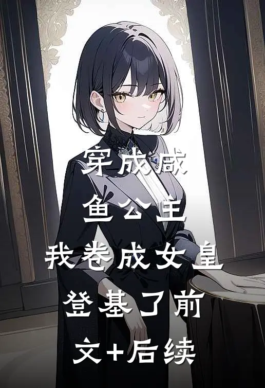 穿成咸鱼公主，我卷成女皇登基了前文+后续