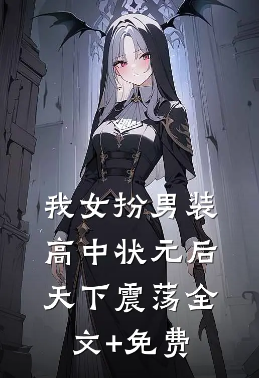 我女扮男装高中状元后，天下震荡全文+免费