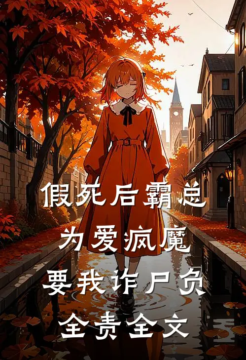 假死后霸总为爱疯魔，要我诈尸负全责全文