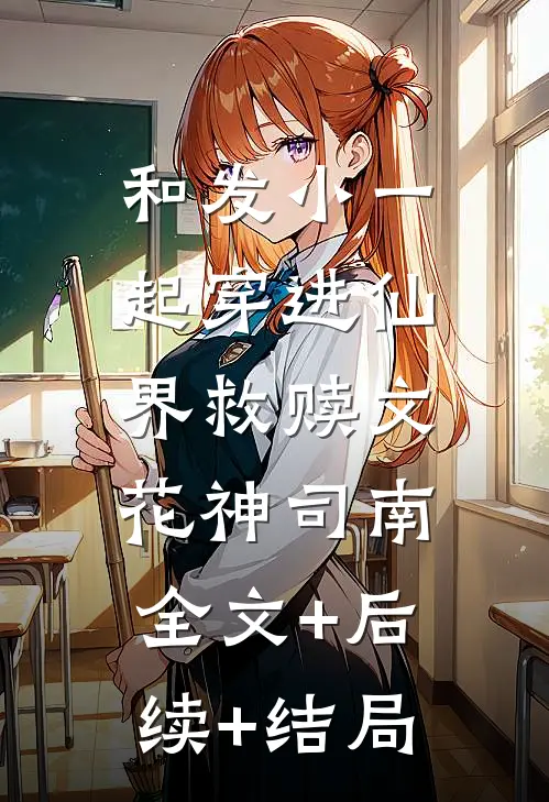 和发小一起穿进仙界救赎文花神司南:全文+后续+结局