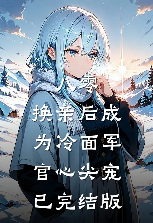 八零：换亲后成为冷面军官心尖宠已完结版