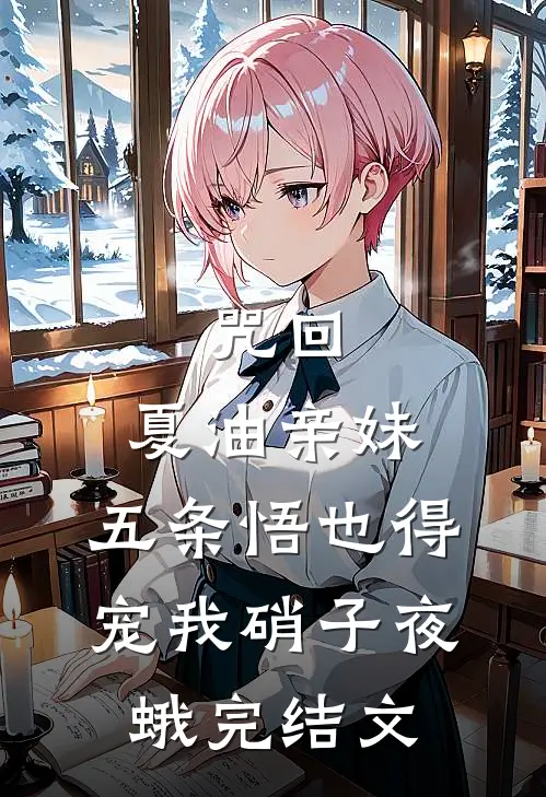 咒回：夏油亲妹，五条悟也得宠我硝子夜蛾完结文