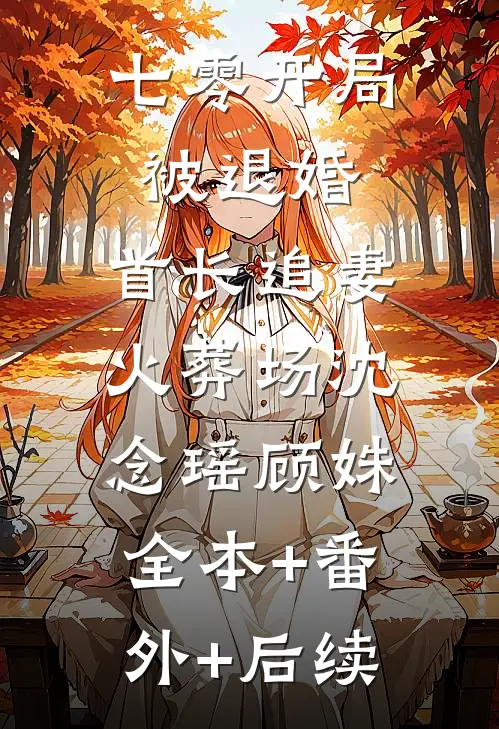 七零开局被退婚，首长追妻火葬场沈念瑶顾姝:全本+番外+后续