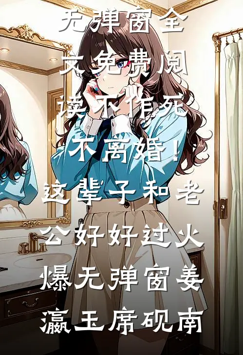 不作死,不离婚!这辈子和老公好好过火爆无弹窗