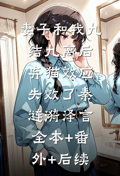 妻子和我九结九离后，弃猫效应失效了秦涟漪泽言:全本+番外+后续