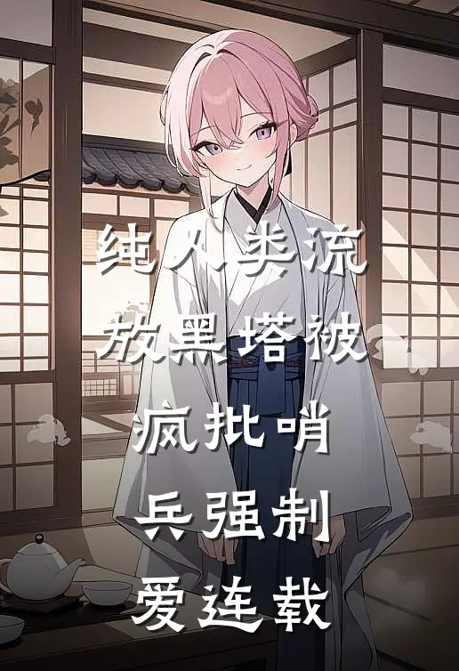 纯人类流放黑塔被疯批哨兵强制爱连载