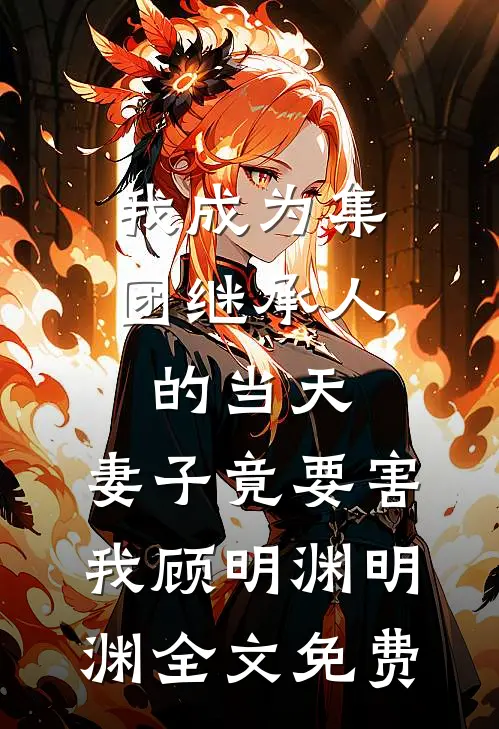 我成为集团继承人的当天，妻子竟要害我顾明渊明渊全文免费