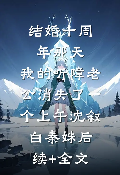 结婚十周年那天，我的听障老公消失了一个上午沈叙白秦姝后续+全文