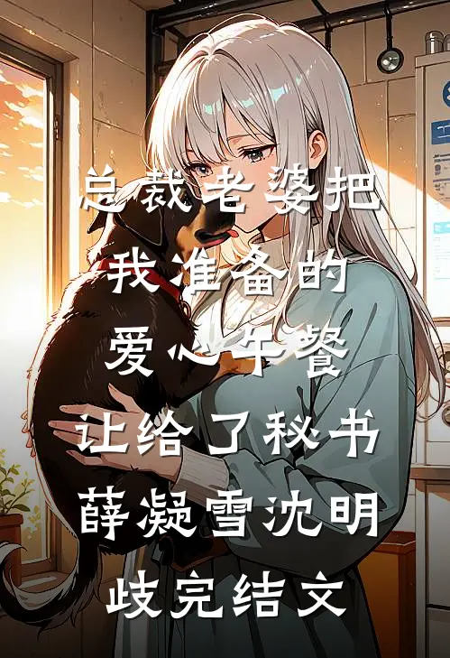 总裁老婆把我准备的爱心午餐，让给了秘书薛凝雪沈明歧完结文