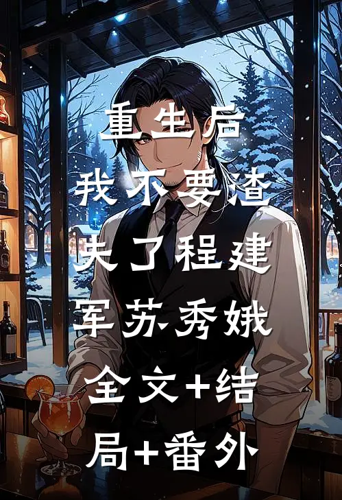 重生后，我不要渣夫了程建军苏秀娥:全文+结局+番外