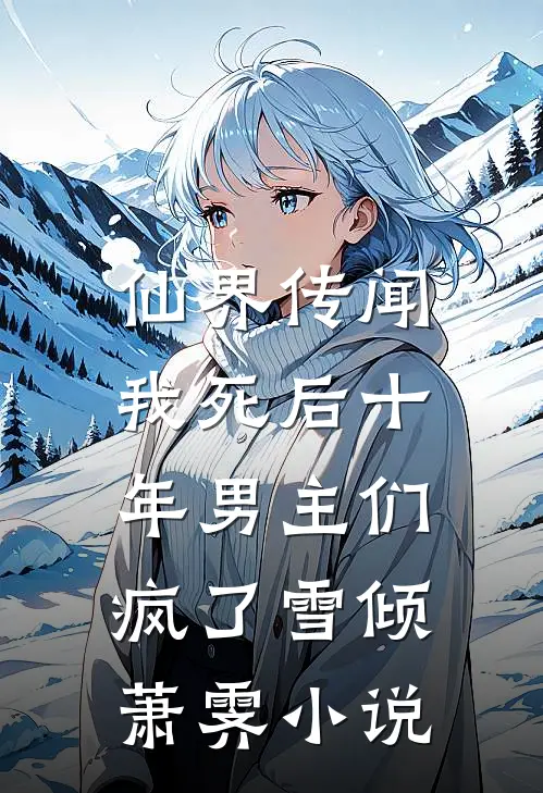 仙界传闻，我死后十年男主们疯了雪倾萧霁小说