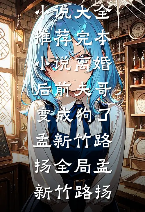离婚后前夫哥变成狗了孟新竹路扬全局