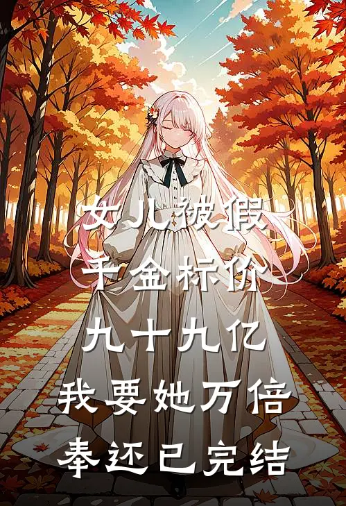 女儿被假千金标价九十九亿，我要她万倍奉还已完结