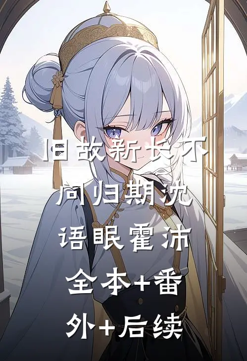 旧故新长不问归期沈语眠霍沛:全本+番外+后续