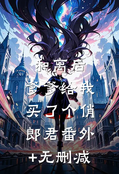 和离后，爹爹给我买了个俏郎君番外+无删减