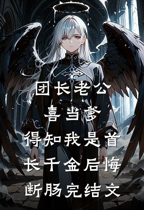 团长老公喜当爹，得知我是首长千金后悔断肠完结文