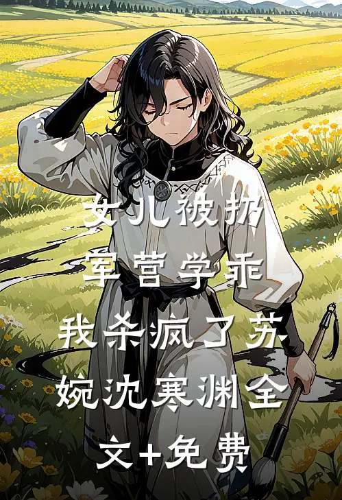 女儿被扔军营学乖，我杀疯了苏婉沈寒渊全文+免费
