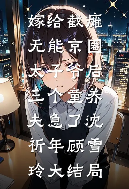 嫁给截瘫无能京圈太子爷后，三个童养夫急了沈祈年顾雪玲大结局