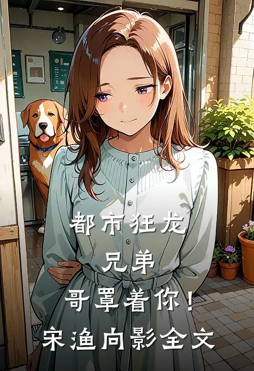 都市狂龙：兄弟，哥罩着你！宋渔向影全文