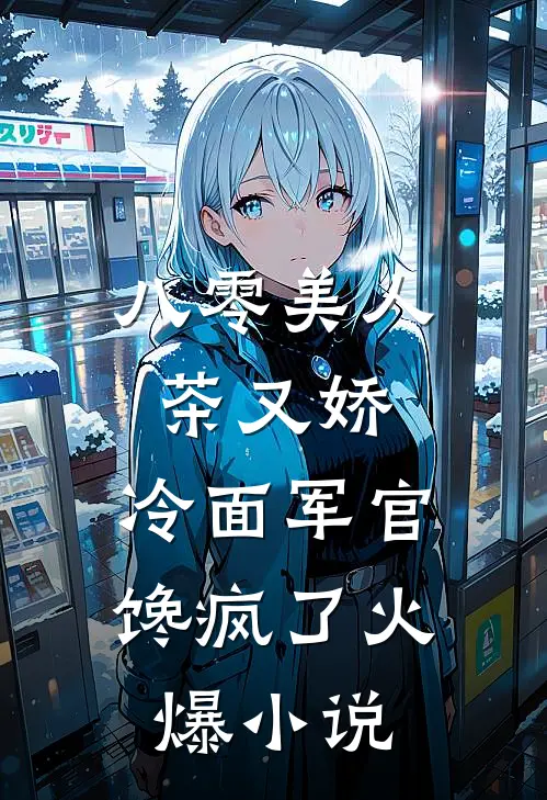 八零美人茶又娇，冷面军官馋疯了火爆小说