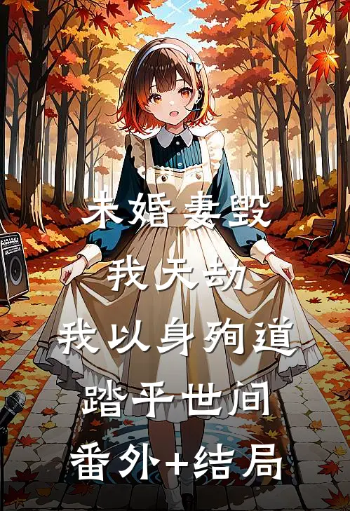 未婚妻毁我天劫，我以身殉道踏平世间:(番外)+(结局)