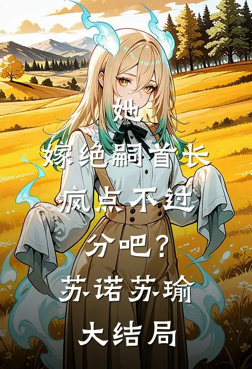 她，嫁绝嗣首长，疯点不过分吧？苏诺苏瑜大结局