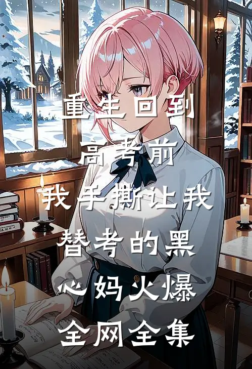 重生回到高考前，我手撕让我替考的黑心妈火爆全网全集