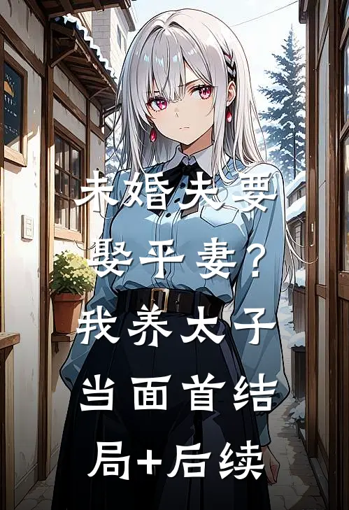 未婚夫要娶平妻？我养太子当面首结局+后续