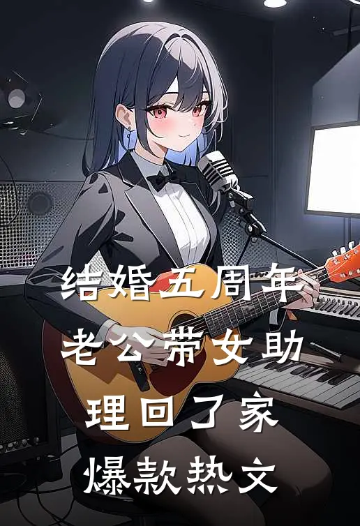结婚五周年，老公带女助理回了家爆款热文