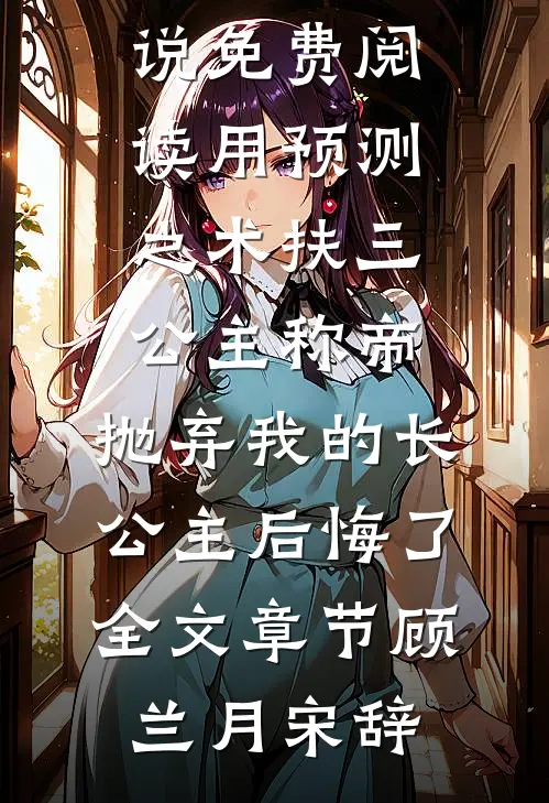 用预测之术扶三公主称帝,抛弃我的长公主后悔了全文章节