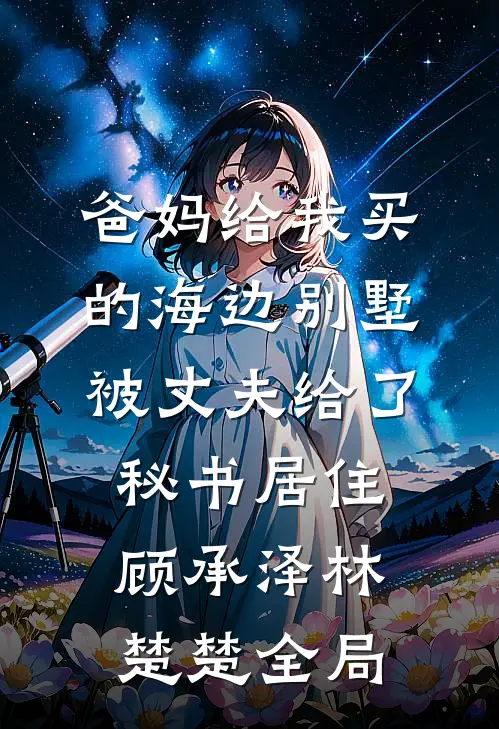 爸妈给我买的海边别墅，被丈夫给了秘书居住顾承泽林楚楚全局