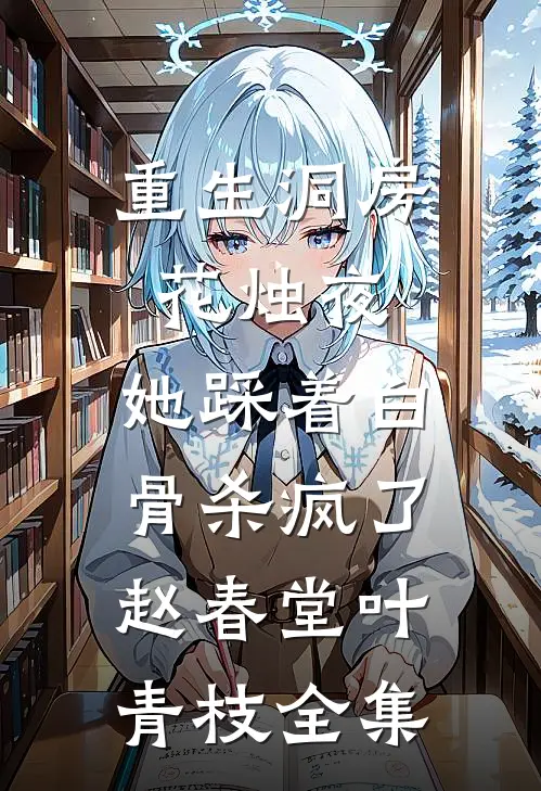 重生洞房花烛夜，她踩着白骨杀疯了赵春堂叶青枝全集