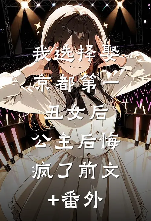 我选择娶京都第一丑女后，公主后悔疯了前文+番外