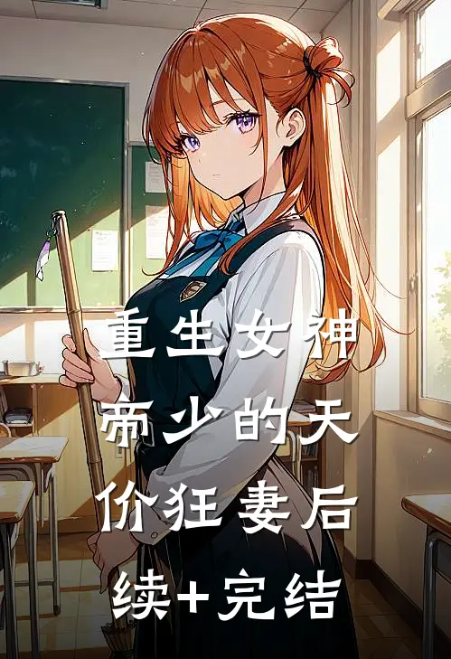 重生女神：帝少的天价狂妻后续+完结