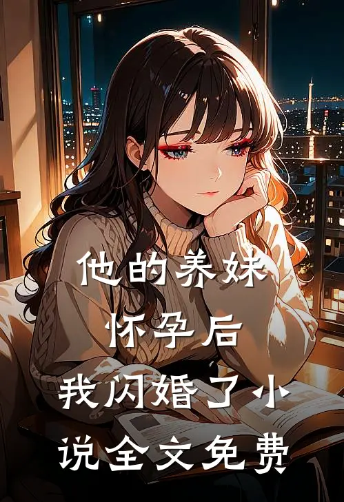 他的养妹怀孕后，我闪婚了小说全文免费