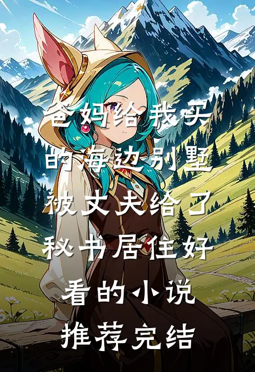 爸妈给我买的海边别墅，被丈夫给了秘书居住好看的小说推荐完结