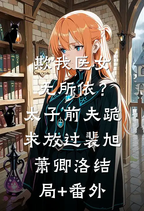 欺我医女无所依？太子前夫跪求放过裴旭萧卿洛:结局+番外
