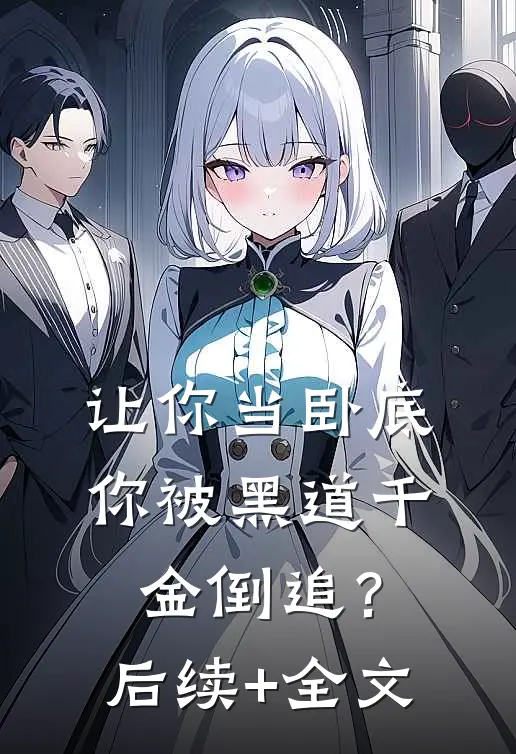 让你当卧底，你被黑道千金倒追？后续+全文