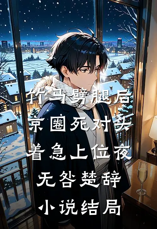 竹马劈腿后，京圈死对头着急上位夜无咎楚辞小说结局