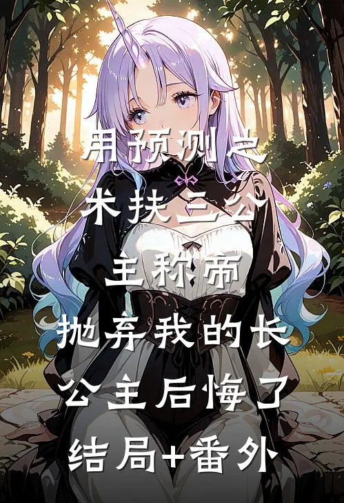 用预测之术扶三公主称帝，抛弃我的长公主后悔了:结局+番外