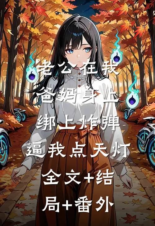老公在我爸妈身上绑上炸弹，逼我点天灯:全文+结局+番外