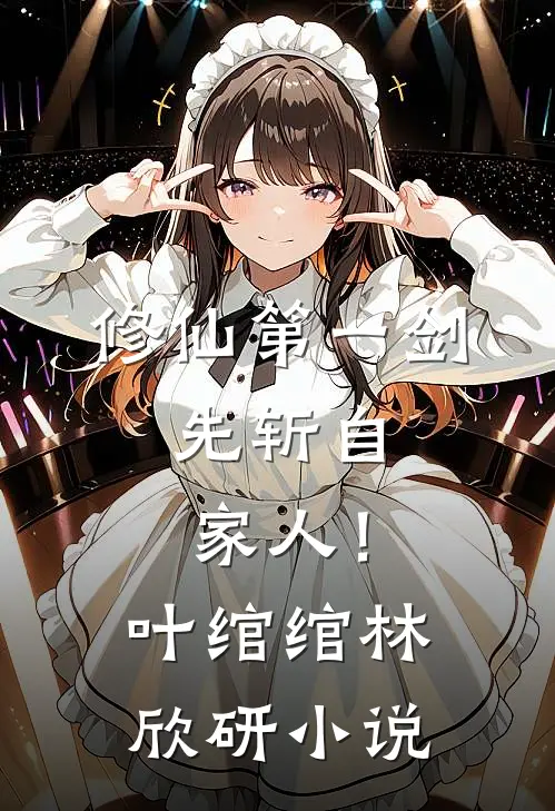 修仙第一剑，先斩自家人！叶绾绾林欣研小说