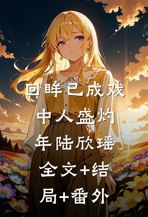 回眸已成戏中人盛灼年陆欣瑶全文+结局+番外