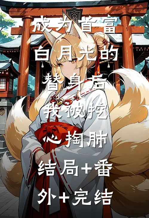 成为首富白月光的替身后，我被挖心掏肺:结局+番外+完结