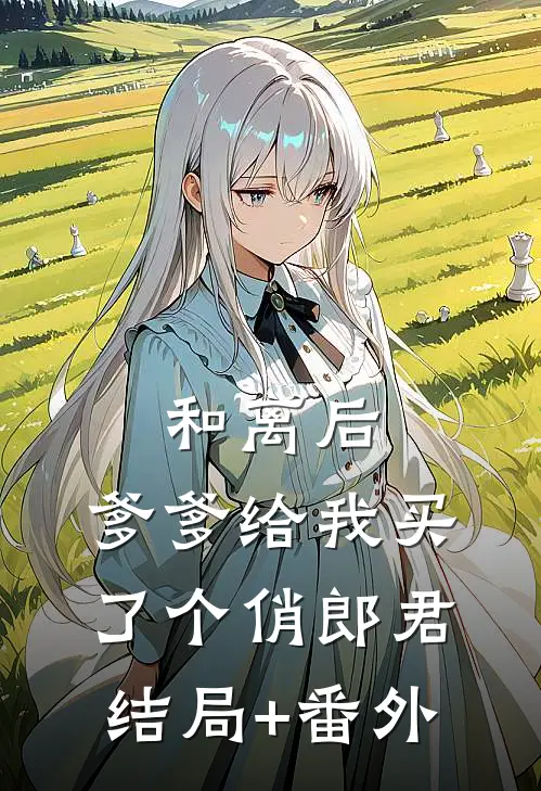 和离后，爹爹给我买了个俏郎君:结局+番外
